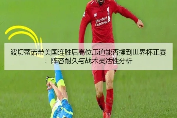 波切蒂诺带美国连胜后高位压迫能否撑到世界杯正赛：阵容耐久与战术灵活性分析