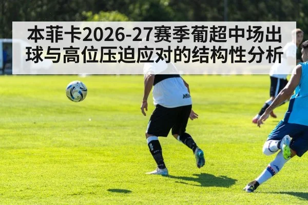 本菲卡2026-27赛季葡超中场出球与高位压迫应对的结构性分析