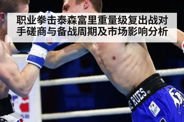 职业拳击泰森富里重量级复出战对手磋商与备战周期及市场影响分析